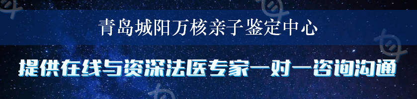 青岛城阳万核亲子鉴定中心